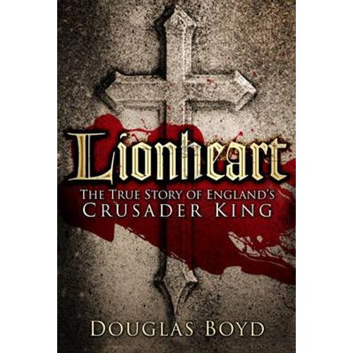 Lionheart: The True Story Of England's Crusader King