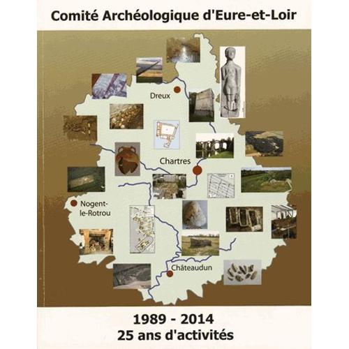 Le Comité Archéologique D'eure-Et-Loir - 25 Ans D'activités (1989-2014)