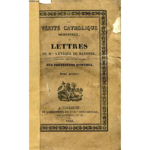 La Verite Catholique Demontree, Ou Lettres De Mgr L'eveque De Bayonne Aux Protestants D'orthez, 2 Tomes