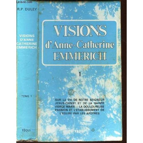 Tome I - Visions D'anne -Catherine Emmercih Sur La Vie De Notre Seigneur Jesus Christ Et De La Très Sainte Vierge Marie .