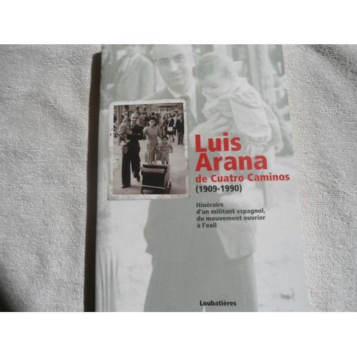 Luis Arana De Cuarto Caminos (1909-1990) - Itinéraire D'un Militant Espagnol, Du Mouvement Ouvrier À L'exil