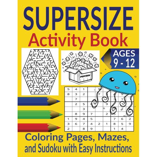 Supersize Activity Book: Mazes, Sudoku Puzzles With Easy Instructions, Coloring Pages For Ages 9 - 12