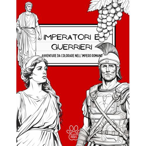 Imperatori E Guerrieri: Avventure Da Colorare Nell'impero Romano: Scopri La Storia Giocando: Pagine Da Colorare Vivaci Con Scene, Miti E Leggende ... All'avventura: Colorando Viaggi Nel Tempo)