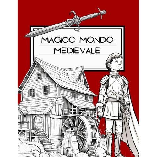 Magico Mondo Medievale: Scopri Cavalieri, Castelli & Leggende: Un Libro Da Colorare E Imparare Interattivo Per Bambini