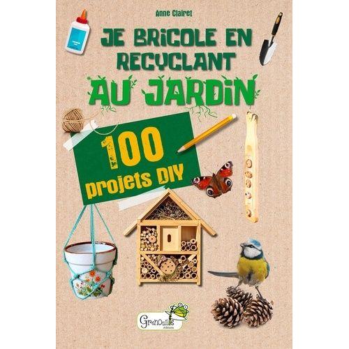 Je Bricole En Recyclant Au Jardin - 100 Projets Diy