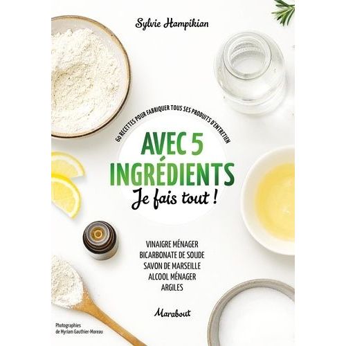 Avec 5 Ingrédients Je Fais Tout ! - 60 Recettes Pour Fabriquer Tous Ses Produits D'entretien