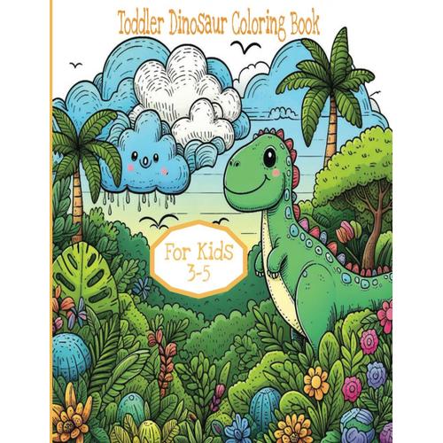 Toddler Dinosaur Coloring Book For Kids 3-5: A Prehistoric Journey For Girls And Boys With T-Rex, Triceratops, And Dot-To-Dot Pages