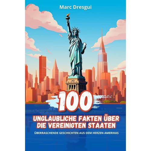 100 Unglaubliche Fakten Über Die Vereinigten Staaten: Überraschende Geschichten Aus Dem Herzen Amerikas