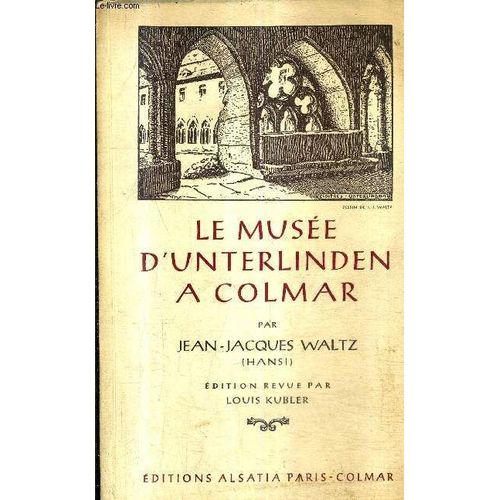 Le Musee D'unterlinden A Colmar - Guide Suivi Du Catalogue Des Oeuvres D'art Exposees A La Chapelle  / Edition Revue Par Louis Kubler.
