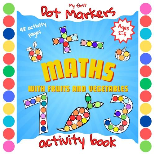 My First Dot Markers Math With Fruit & Vegetables Activity Book: | Simple Addition & Subtraction Workbook | Calculating 0-10 | Coloring Numbers | For Toddlers, Preschoolers Ages 2-5 |