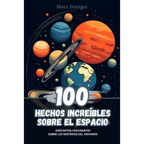100 Hechos Increíbles Sobre El Espacio: Anécdotas Fascinantes Sobre Los Misterios Del Universo