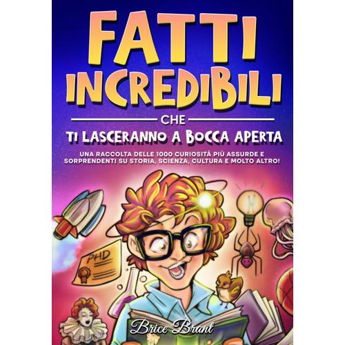 Fatti Incredibili Che Ti Lasceranno A Bocca Aperta: Una Raccolta Delle 1000 Curiosità Più Assurde E Sorprendenti Su Storia, Scienza, Cultura E Molto ... Divertenti Per Bambini, Adolescenti E Adulti)