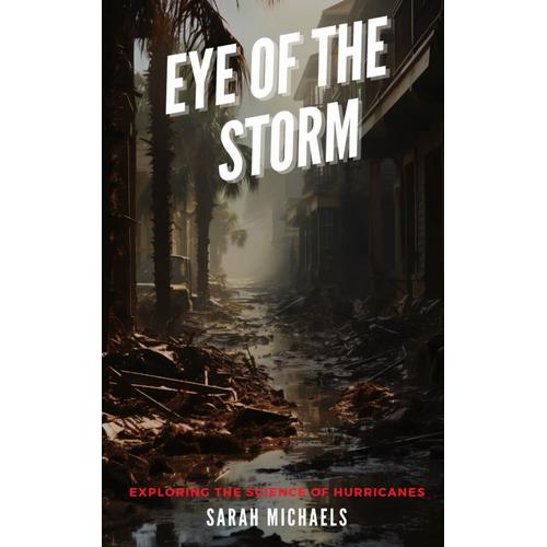 Eye Of The Storm: Exploring The Science Of Hurricanes (The Science Of Natural Disasters For Kids)