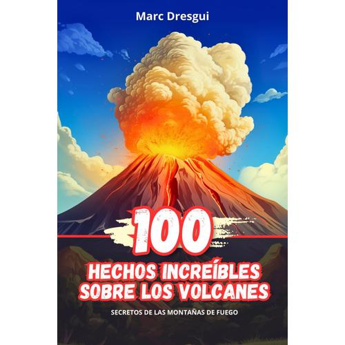 100 Hechos Increíbles Sobre Los Volcanes: Secretos De Las Montañas De Fuego