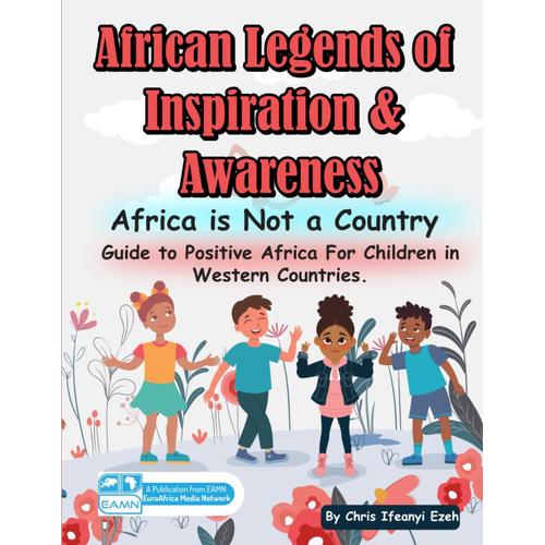 African Legends Of Inspiration & Awareness: Africa Is Not A Country: Guide To Positive Africa For Children In Western Countries