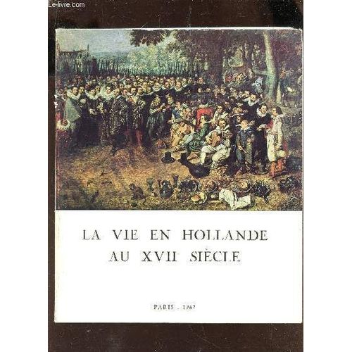 La Vie En Hollande Au Xviie Siecle - Tableaux, Dessins, Estampes, Argenterie, Monnaies, Medailles Et Autres Temoignages / Exposition Organisee Par L'institut Neerlandais - 11 Janvier - 20 ...