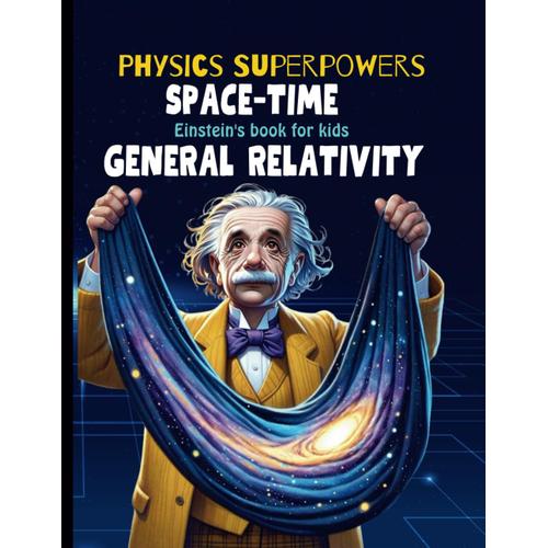 General Relativity For Kids: Albert Einstein Book For Kids Explain Einstein Theory Of Gravitation, Astronomy, Time Travel, Space Time Fabric, And ... (Physics Books For Kids Physics Superpowers)