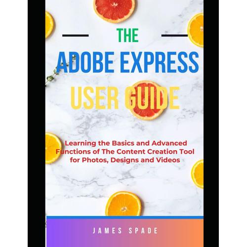 Adobe Express User Guide: Learning The Basics And Advanced Functions Of This Content Creation Tool For Web Pages, Videos, Photos