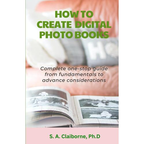 How To Create Digital Photo Books: Complete One Stop Guide From Fundamentals To Advance Considerations