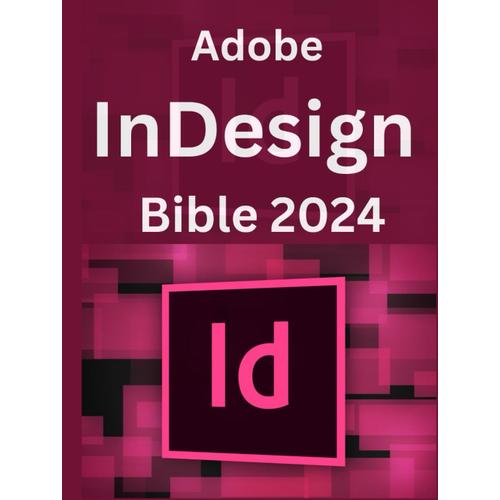 Adobe Indesign Bible 2024: Complete And Concise Mastery Course To Unlock The Full Potential Of Indesign For Designing, Publishing, Digital, Branding, ... For Beginners, Seniors And Professionals