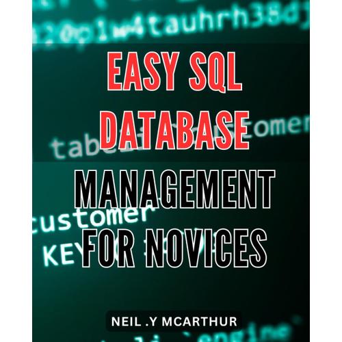 Easy Sql Database Management For Novices: Streamline Your Data Management With User-Friendly Sql Techniques And Tools.