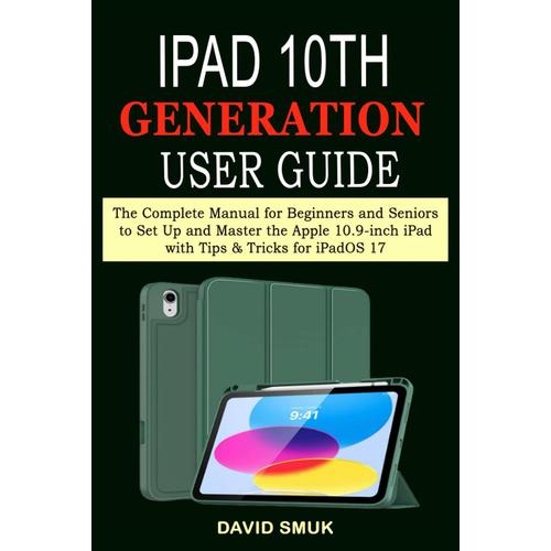 Ipad 10th Generation User Guide: The Complete Manual For Beginners And Seniors To Set Up And Master The Apple 10.9-Inch Ipad With Tips & Tricks For Ipados 17