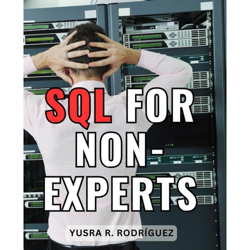 Sql For Non-Experts: Sql Made Easy | A Comprehensive Guide To Database Mastery | Learn Sql For Data Analysis With Hands-On Projects - The Ultimate Starter's Manual