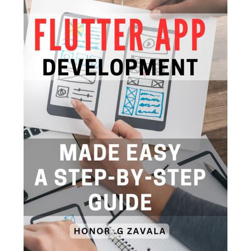 Flutter App Development Made Easy: A Step-By-Step Guide: Effortlessly Learn Flutter App Development With Expert Tips And Strategies: Your Ultimate Learning Companion.