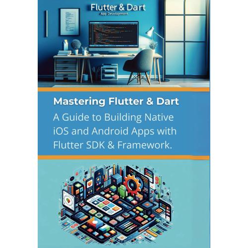 Mastering Flutter & Dart: A Guide To Building Native Ios And Android Apps With Flutter Sdk & Framework