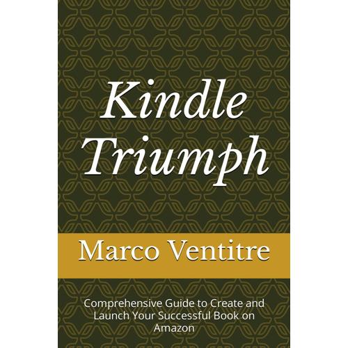 Kindle Triumph: Comprehensive Guide To Create And Launch Your Successful Book On Amazon