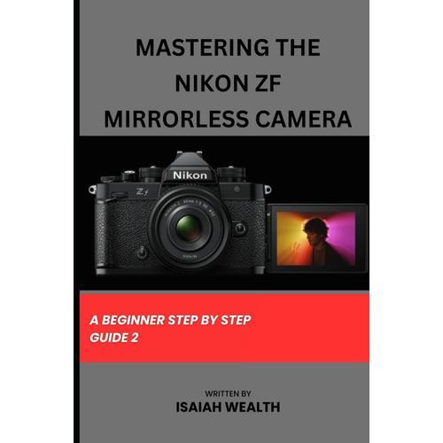 Mastering The Nikon Zf Mirrorless Camera: A Beginner Step By Step Guide 2 (Everything Nikon Zf Camera)