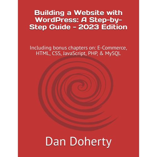 Building A Website With Wordpress: A Step-By-Step Guide - 2023 Edition: Including Bonus Chapters On: E-Commerce, Html, Css, Javascript, Php, & Mysql