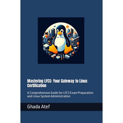 Mastering Lfcs: Your Gateway To Linux Certification: A Comprehensive Guide For Lfcs Exam Preparation And Linux System Administration