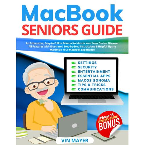 Macbook Seniors Guide: Exhaustive, Easy-To-Follow Manual To Master Your New Device. Discover All Features With Illustrated Step-By-Step Instructions & Helpful Tips To Maximize Your Macbook Experience