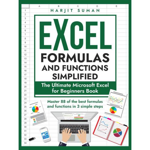 Excel Formulas And Functions Simplified: The Ultimate Microsoft Excel For Beginners Book To Master The 88 Best Formulas And Functions You Need To Know In Just 3 Simple Steps (Excel 365 Bible)