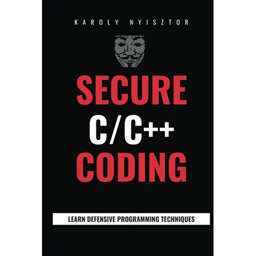 Secure C And C++ Coding: Master Secure C/C++ Programming: Uncover Flaws, Learn Defensive Programming Techniques & Design Robust, Secure Software