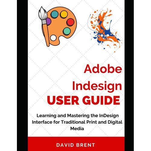 Adobe Indesign User Guide: Learning And Mastering The Design Software Interface For Traditional Print, Digital And Social Media