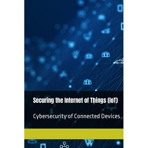 Securing The Internet Of Things (Iot): Cybersecurity Of Connected Devices