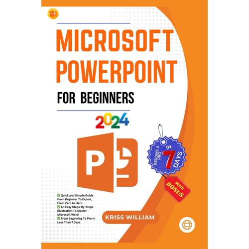 Microsoft Powerpoint For Beginners: From Beginner To Expert, From Zero To Hero An Easy Steps-By-Steps Illustration Guide To Master Microsoft Powerpoint From Beginning To Pro In Less Than 7 Days