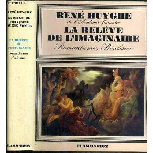 La Releve De L'imaginaire - Romantisme, Realisme - La Peinture Francaise Au Xixe Siecle - Notices Bio-Bibliographiques Par Lydie Huyghe.