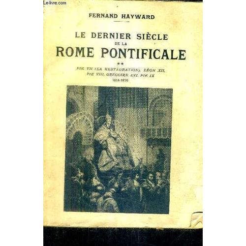 Le Dernier Siecle De La Rome Pontificale - Tome 2 - Pie Vii (La Restauration) Leon Xii Pie Viii Gregoire Xvi Pie Ix 1814-1870.