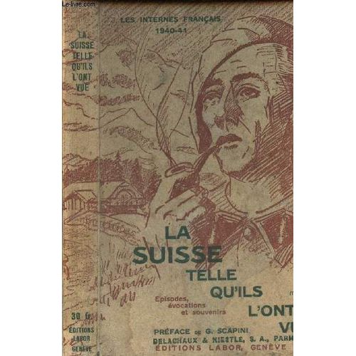 La Suisse Telle Qu'ils L'ont Vue - Episodes, Souvenirs Vécus Dofficiers, Sous-Officiers Et Soldats De France.