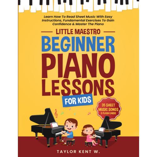 Beginner Piano Lessons For Kids: Learn How To Read Sheet Music With Easy Instructions, Fundamental Exercises To Gain Confidence & Master The Piano (Little Maestro Series)