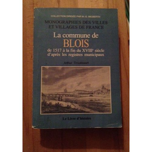 La Commune De Blois - Volume I De 1517 À La Fin Du Xviiie Siècle D'après Les Registres Municipaux - Monographies Des Villes Et Villages De France