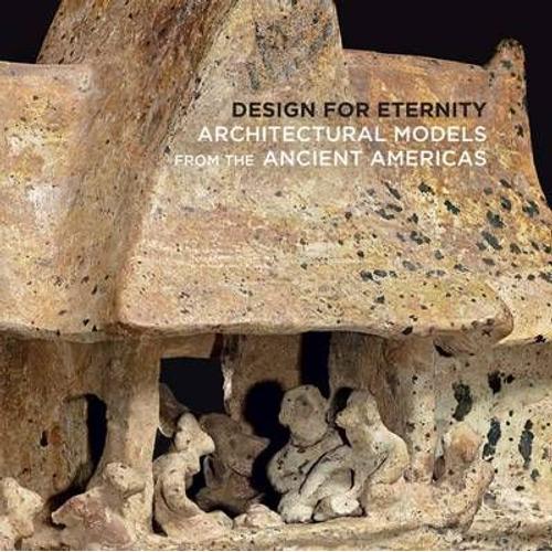 Design For Eternity: Architectural Models From The Ancient Americas