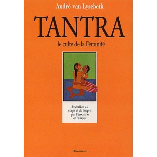 Tantra, Le Culte De La Feminite - L'autre Regard Sur La Vie Et L'amour