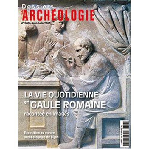 Dossiers D'archéologie N° 369 ( Mai / Juin 2015 ) : " La Vie Quotidienne En Gaule Romaine Racontée En Images " ( Exposition Au Musée Archéologique De Dijon )