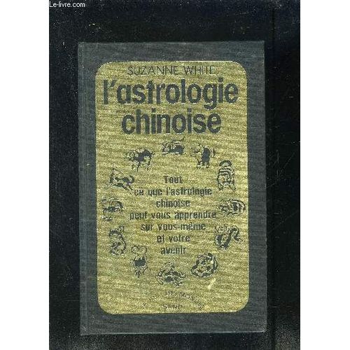 L Astrologie Chinoise- Tout Ce Que L Astrologie Chinoise Peut Vous Apprendre Sur Vous Meme Et Votre Avenir