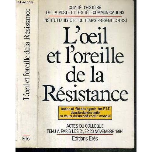 L'êil Et L'oreille De La Résistance - Action Et Rôle Des Agents Des Ptt Dans La Clandestinité Au Cours Du Second Conflit Mondial, Actes Du Colloque Tenu À Paris Les 21-22-23 Novembre 1984