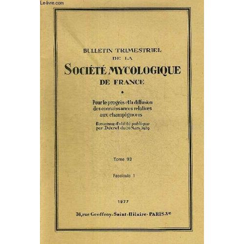 Tome 93 Fasc.1. Bulletin Trimestriel De La Societe Mycologique De France. Pour Le Progres Et La Diffusion Des Connaissances Relatives Aux Champignons. Observation Sur La Structure Et Le ...